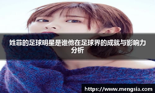 姓菲的足球明星是谁他在足球界的成就与影响力分析
